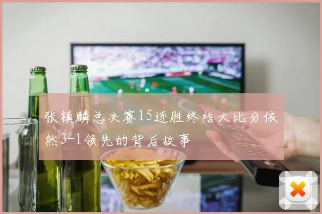 张镇麟总决赛15连胜终结大比分依然3-1领先的背后故事
