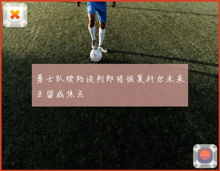 勇士队续约谈判即将恢复科尔未来去留成焦点