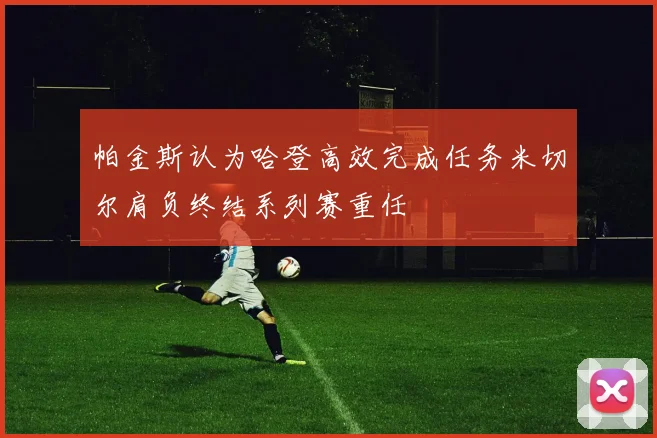 帕金斯认为哈登高效完成任务米切尔肩负终结系列赛重任