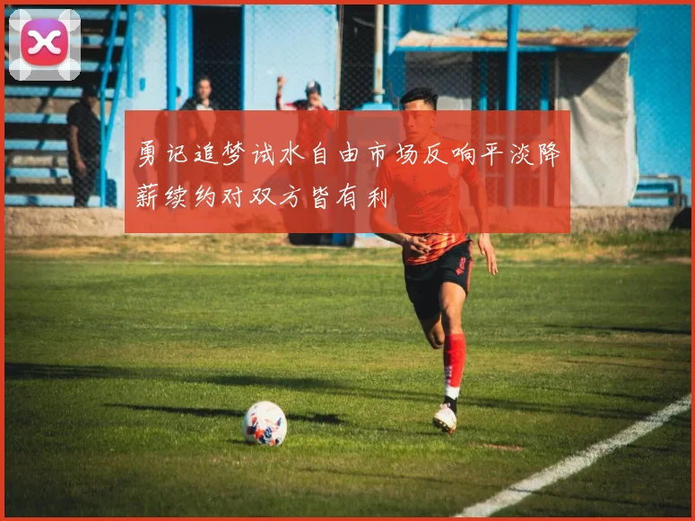 勇记追梦试水自由市场反响平淡降薪续约对双方皆有利